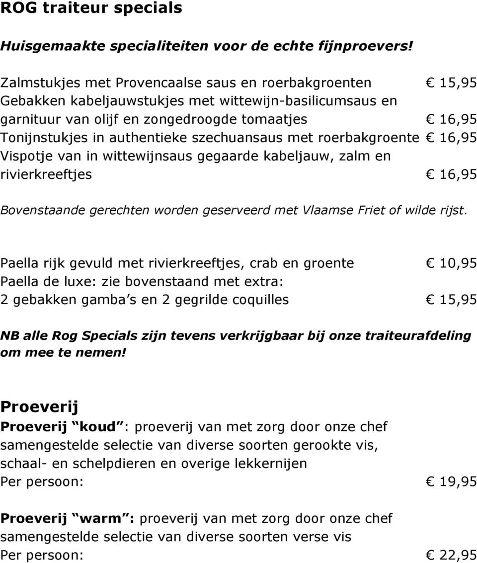 szechuansaus met roerbakgroente 16,95 Vispotje van in wittewijnsaus gegaarde kabeljauw, zalm en rivierkreeftjes 16,95 Bovenstaande gerechten worden geserveerd met Vlaamse Friet of wilde rijst.