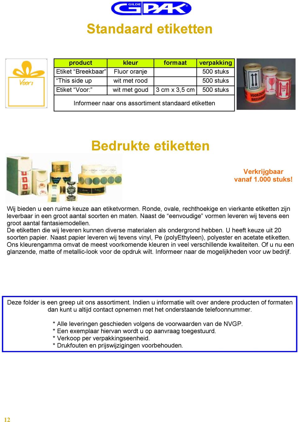 Ronde, ovale, rechthoekige en vierkante etiketten zijn leverbaar in een groot aantal soorten en maten. Naast de eenvoudige vormen leveren wij tevens een groot aantal fantasiemodellen.