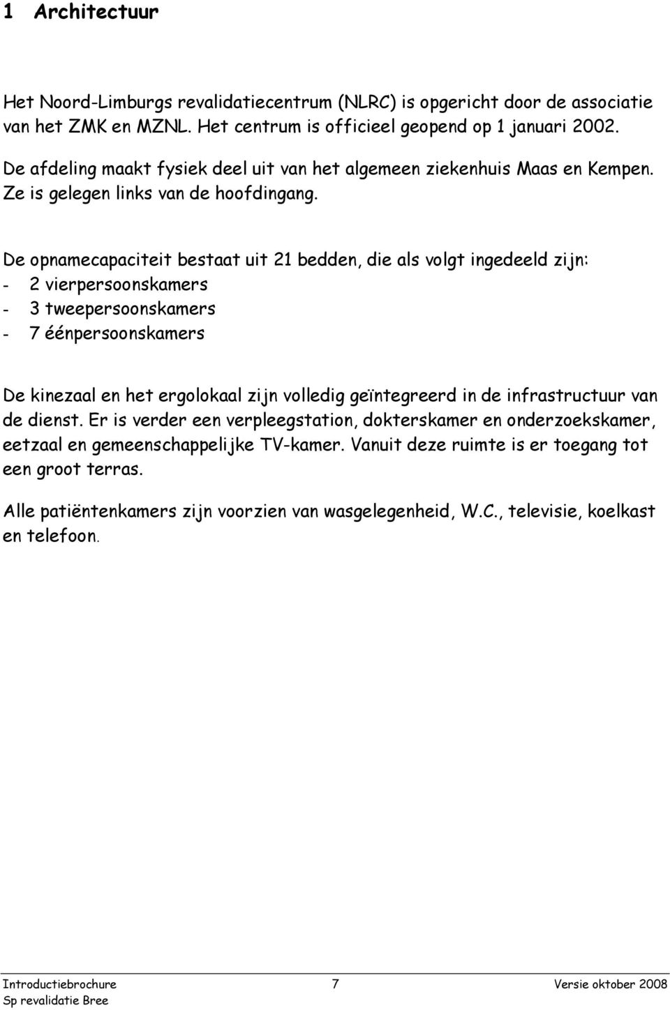 De opnamecapaciteit bestaat uit 21 bedden, die als volgt ingedeeld zijn: - 2 vierpersoonskamers - 3 tweepersoonskamers - 7 éénpersoonskamers De kinezaal en het ergolokaal zijn volledig geïntegreerd