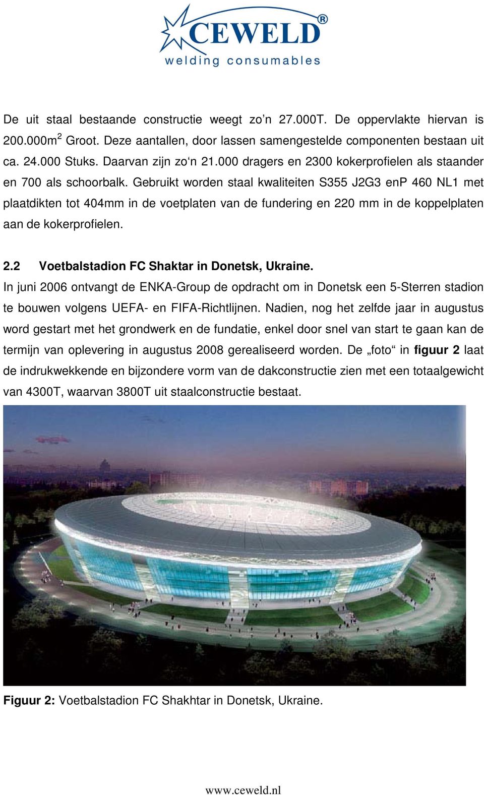 Gebruikt worden staal kwaliteiten S355 J2G3 enp 460 NL1 met plaatdikten tot 404mm in de voetplaten van de fundering en 220 mm in de koppelplaten aan de kokerprofielen. 2.2 Voetbalstadion FC Shaktar in Donetsk, Ukraine.