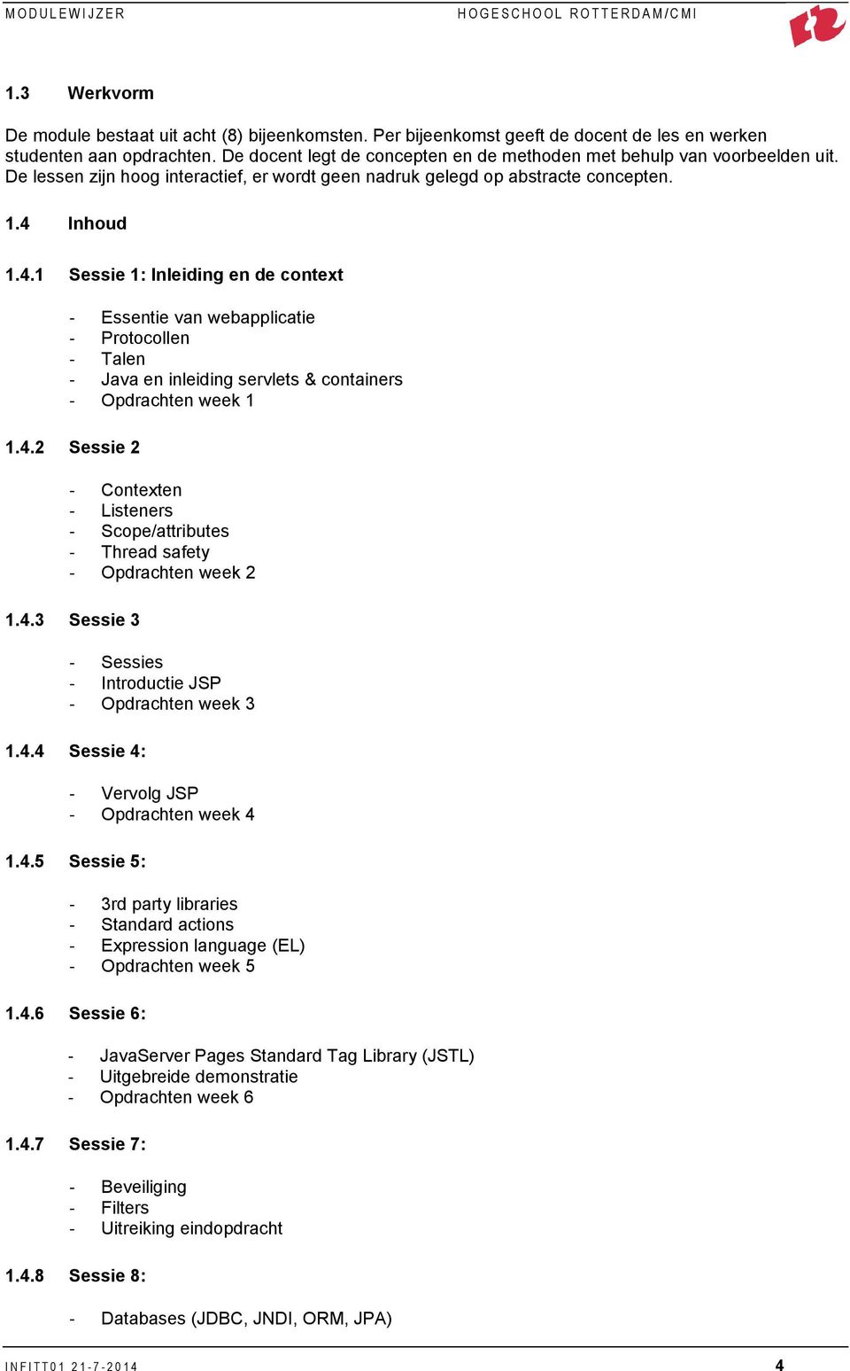 Inhoud 1.4.1 Sessie 1: Inleiding en de context - Essentie van webapplicatie - Protocollen - Talen - Java en inleiding servlets & containers - Opdrachten week 1 1.4.2 Sessie 2 - Contexten - Listeners - Scope/attributes - Thread safety - Opdrachten week 2 1.