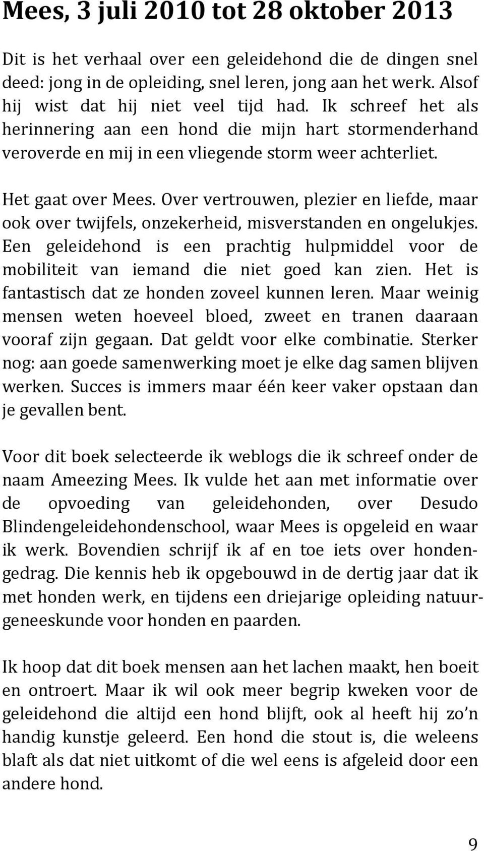 Over vertrouwen, plezier en liefde, maar ook over twijfels, onzekerheid, misverstanden en ongelukjes. Een geleidehond is een prachtig hulpmiddel voor de mobiliteit van iemand die niet goed kan zien.