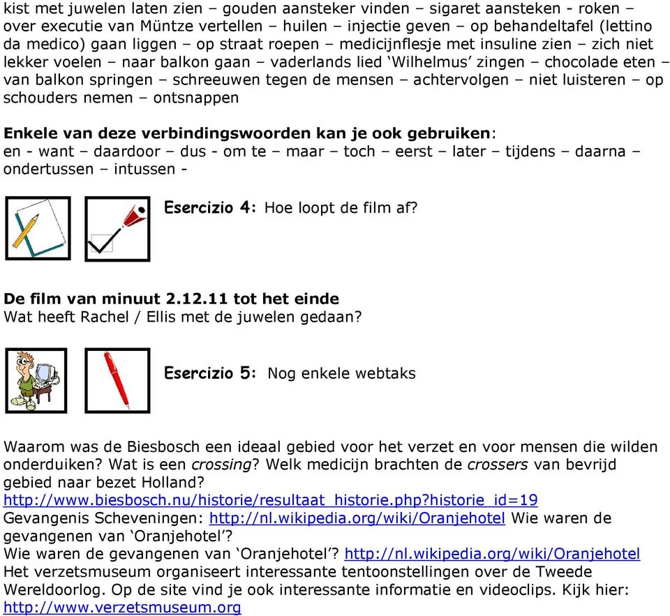 luisteren op schouders nemen ontsnappen Enkele van deze verbindingswoorden kan je ook gebruiken: en - want daardoor dus - om te maar toch eerst later tijdens daarna ondertussen intussen - Esercizio