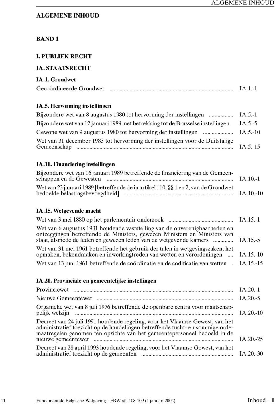 .. IA.5.-10 Wet van 31 december 1983 tot hervorming der instellingen voor de Duitstalige Gemeenschap... IA.5.-15 IA.10. Financiering instellingen Bijzondere wet van 16 januari 1989 betreffende de financiering van de Gemeenschappen en de Gewesten.