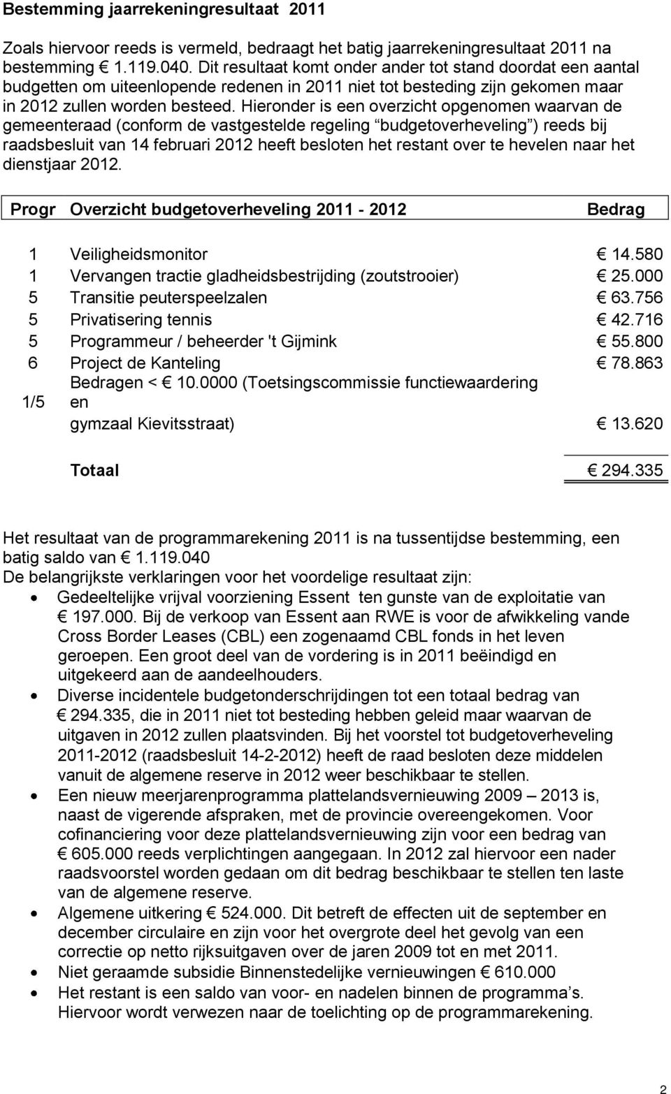 Hieronder is een overzicht opgenomen waarvan de gemeenteraad (conform de vastgestelde regeling budgetoverheveling ) reeds bij raadsbesluit van 14 februari 2012 heeft besloten het restant over te