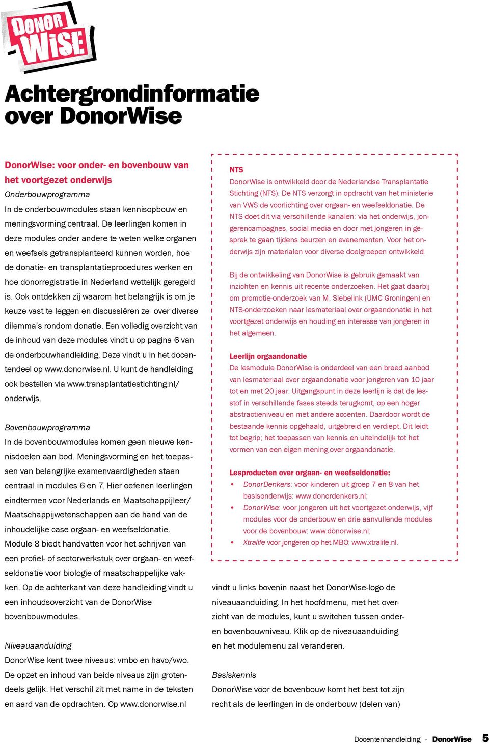 Nederland wettelijk geregeld is. Ook ontdekken zij waarom het belangrijk is om je keuze vast te leggen en discussiëren ze over diverse dilemma s rondom donatie.