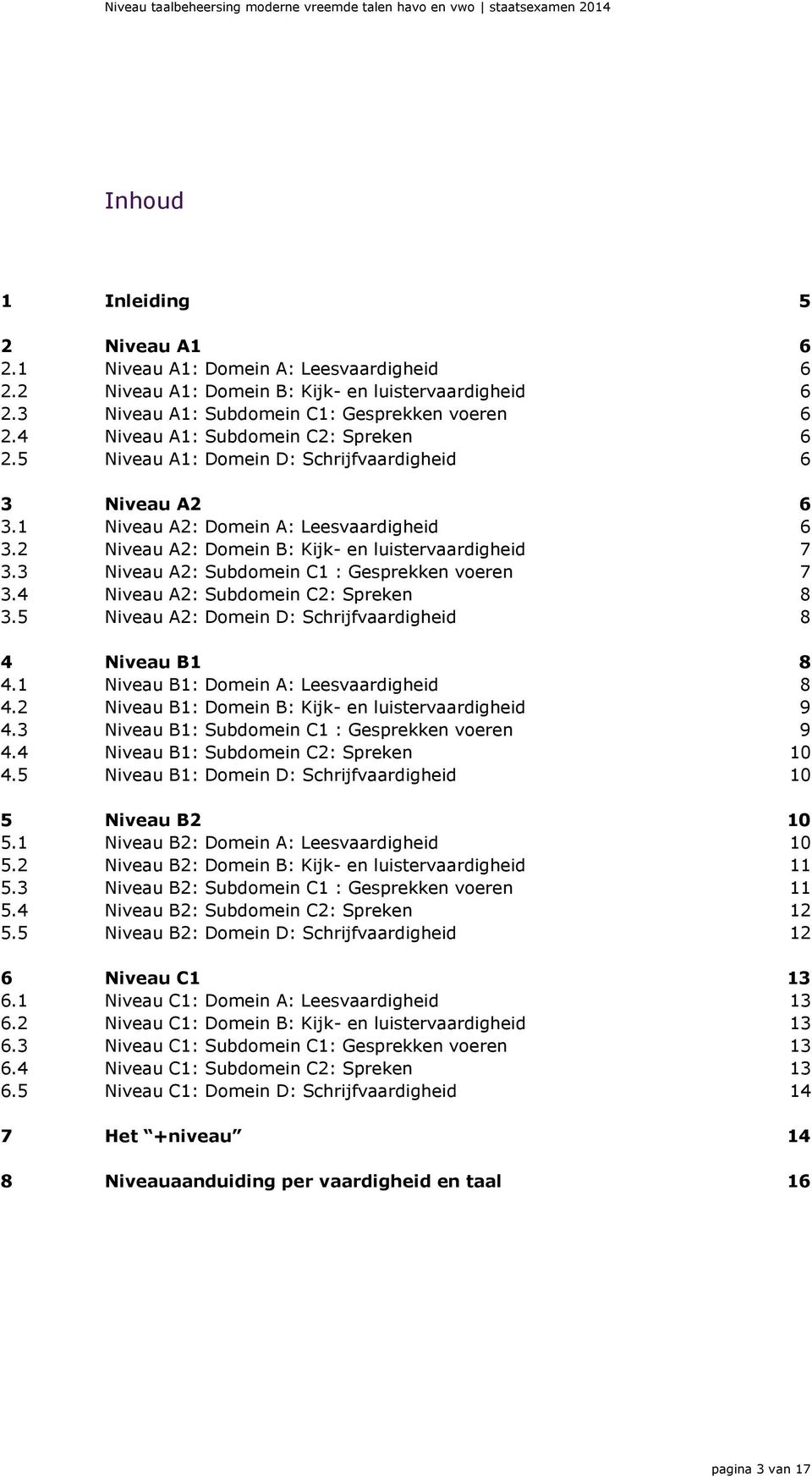 3 Niveau A2: Subdomein C1 : Gesprekken voeren 7 3.4 Niveau A2: Subdomein C2: Spreken 8 3.5 Niveau A2: Domein D: Schrijfvaardigheid 8 4 Niveau B1 8 4.1 Niveau B1: Domein A: Leesvaardigheid 8 4.