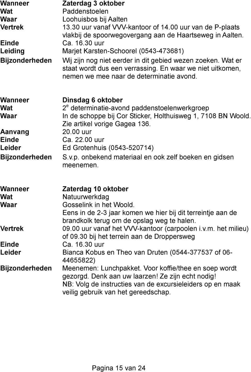 En waar we niet uitkomen, nemen we mee naar de determinatie avond. Wanneer Dinsdag 6 oktober 2 e determinatie-avond paddenstoelenwerkgroep In de schoppe bij Cor Sticker, Holthuisweg 1, 7108 BN Woold.