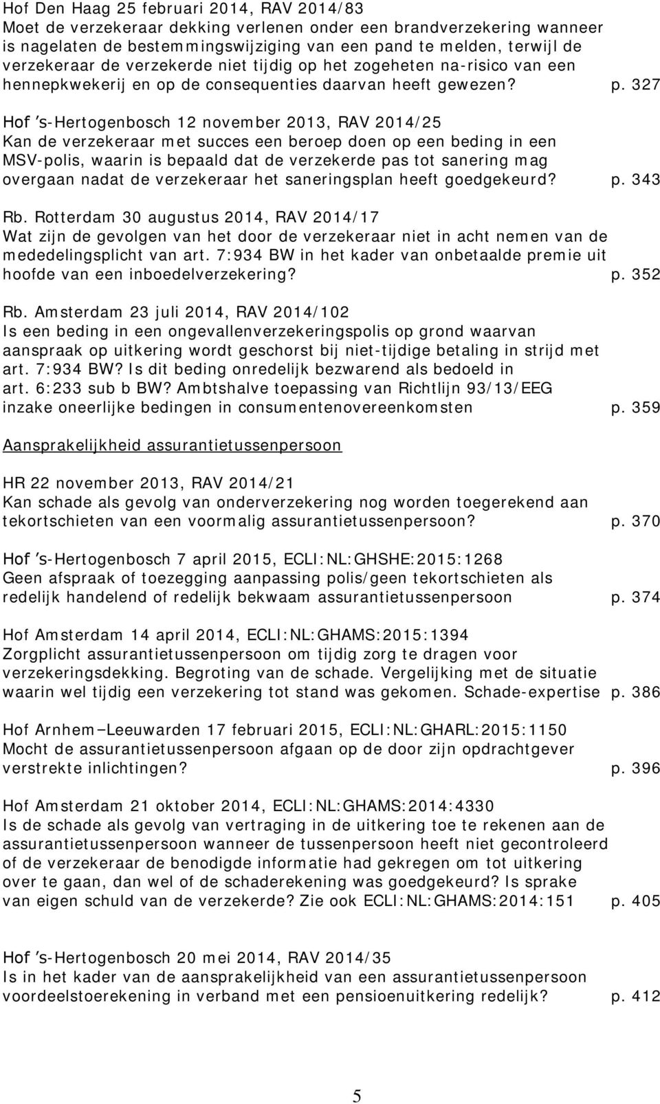 327 Hof s-hertogenbosch 12 november 2013, RAV 2014/25 Kan de verzekeraar met succes een beroep doen op een beding in een MSV-polis, waarin is bepaald dat de verzekerde pas tot sanering mag overgaan