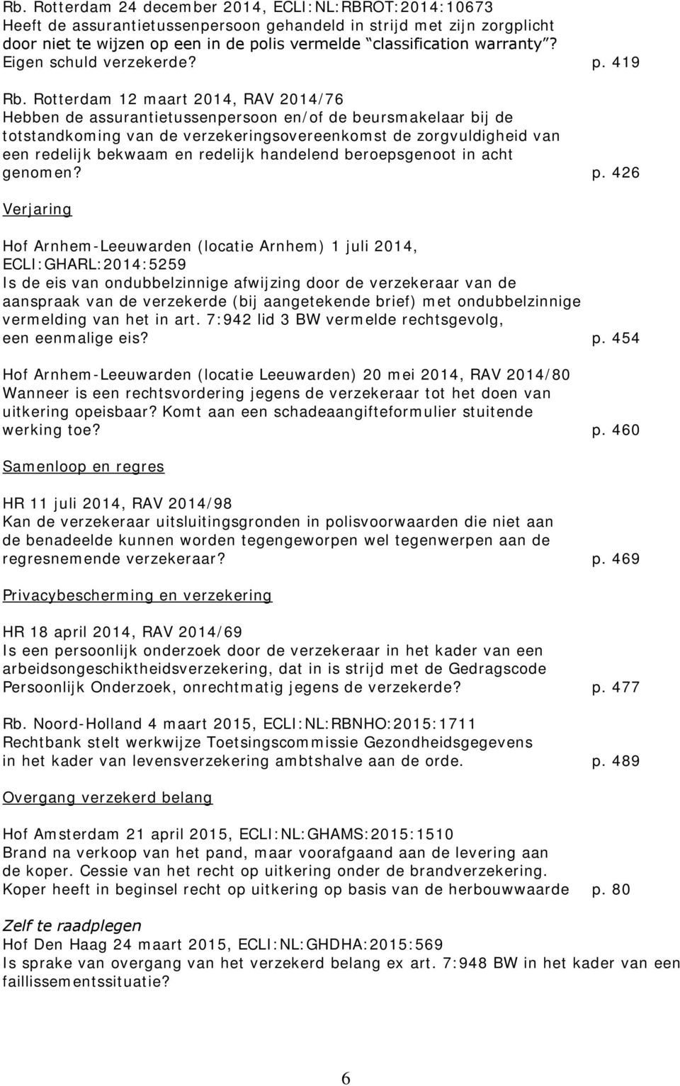 Rotterdam 12 maart 2014, RAV 2014/76 Hebben de assurantietussenpersoon en/of de beursmakelaar bij de totstandkoming van de verzekeringsovereenkomst de zorgvuldigheid van een redelijk bekwaam en
