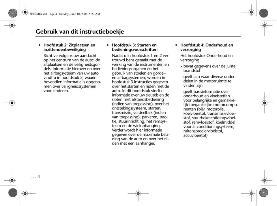 en de veiligheidsgordels. Informatie hierover en over het airbagsysteem van uw auto vindt u in hoofdstuk 2, waarin bovendien informatie is opgenomen over veiligheidssystemen voor kinderen.