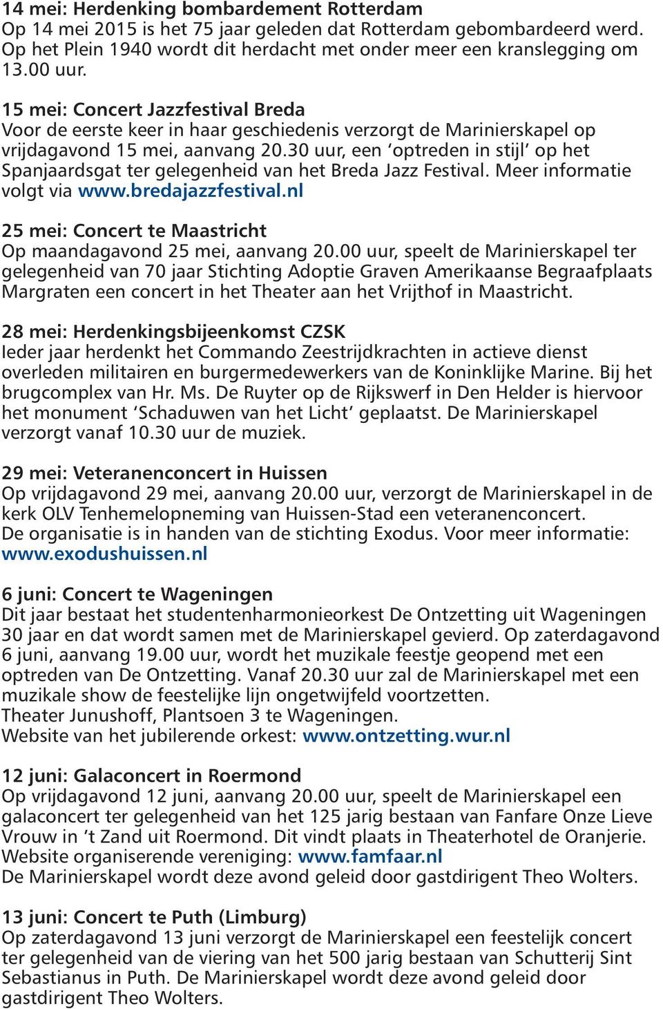 30 uur, een optreden in stijl op het Spanjaardsgat ter gelegenheid van het Breda Jazz Festival. Meer informatie volgt via www.bredajazzfestival.