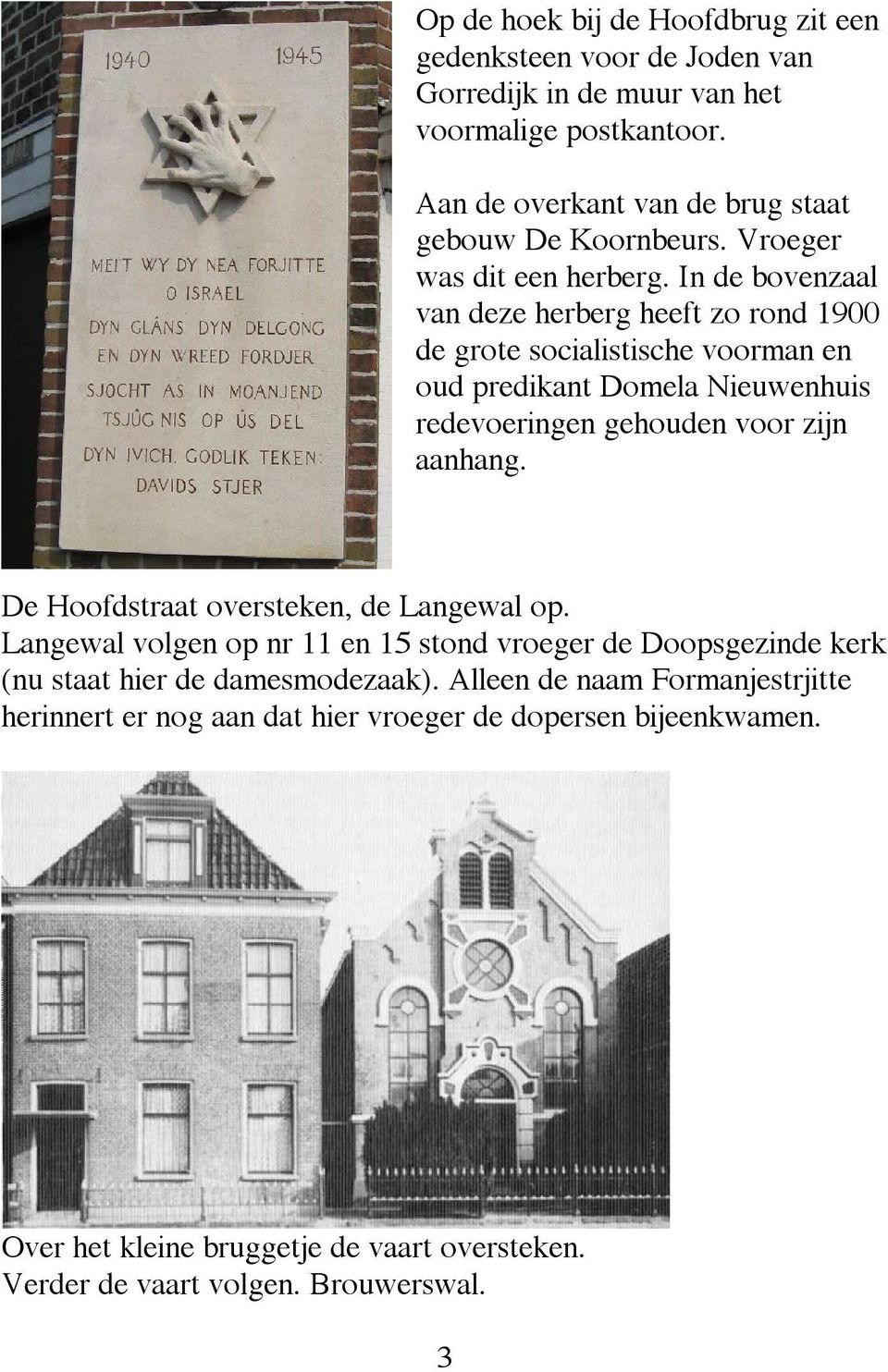 In de bovenzaal van deze herberg heeft zo rond 1900 de grote socialistische voorman en oud predikant Domela Nieuwenhuis redevoeringen gehouden voor zijn aanhang.