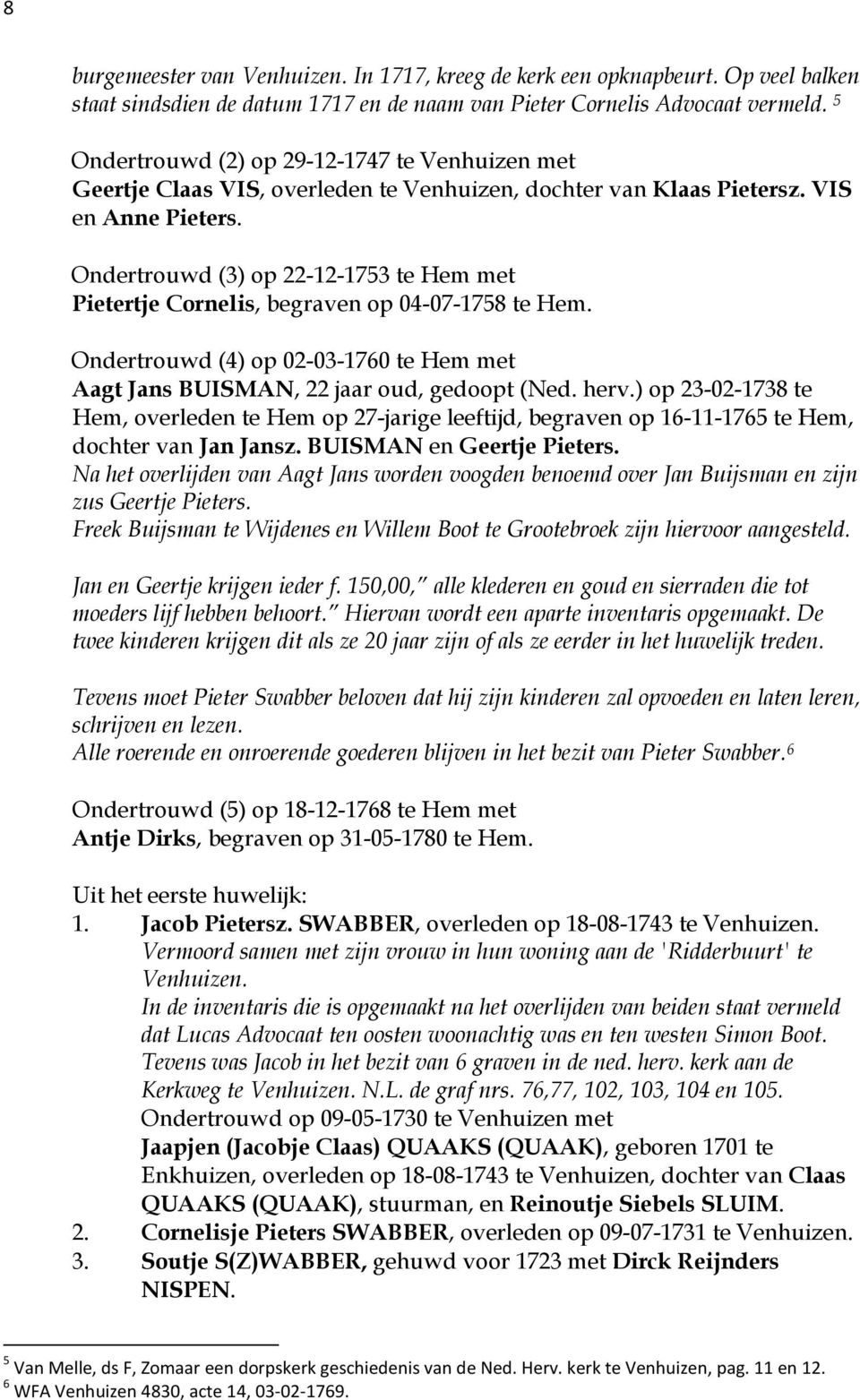 Ondertrouwd (3) op 22-12-1753 te Hem met Pietertje Cornelis, begraven op 04-07-1758 te Hem. Ondertrouwd (4) op 02-03-1760 te Hem met Aagt Jans BUISMAN, 22 jaar oud, gedoopt (Ned. herv.