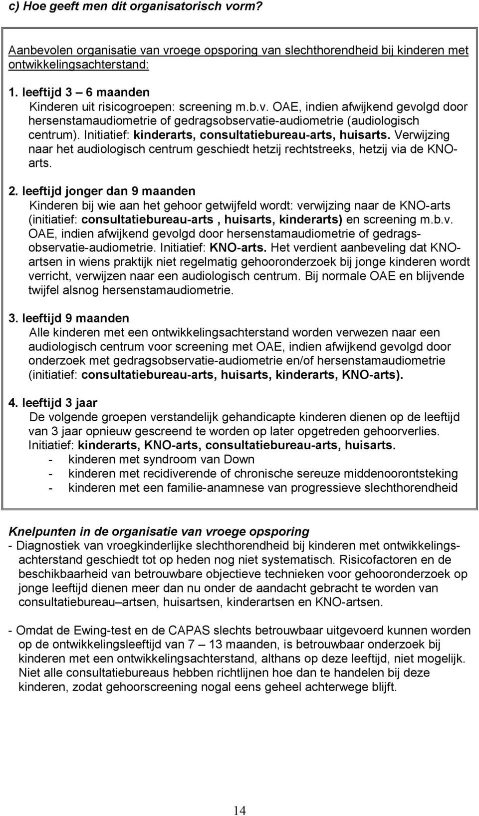 Initiatief: kinderarts, consultatiebureau-arts, huisarts. Verwijzing naar het audiologisch centrum geschiedt hetzij rechtstreeks, hetzij via de KNOarts. 2.