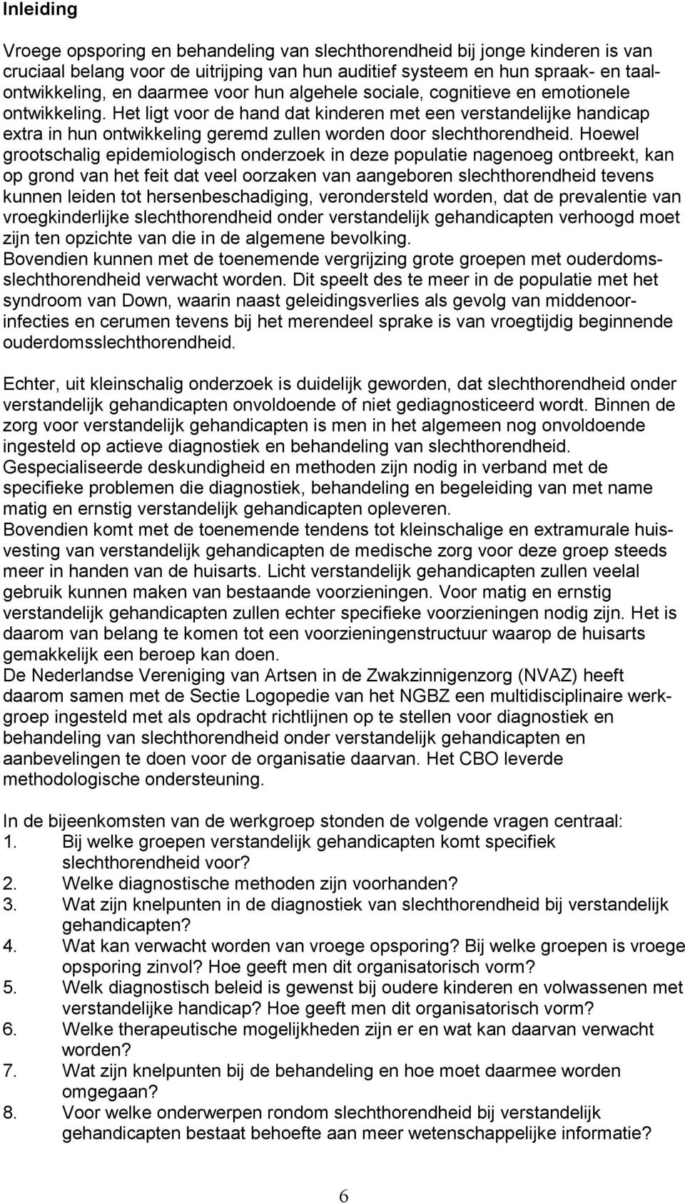 Het ligt voor de hand dat kinderen met een verstandelijke handicap extra in hun ontwikkeling geremd zullen worden door slechthorendheid.