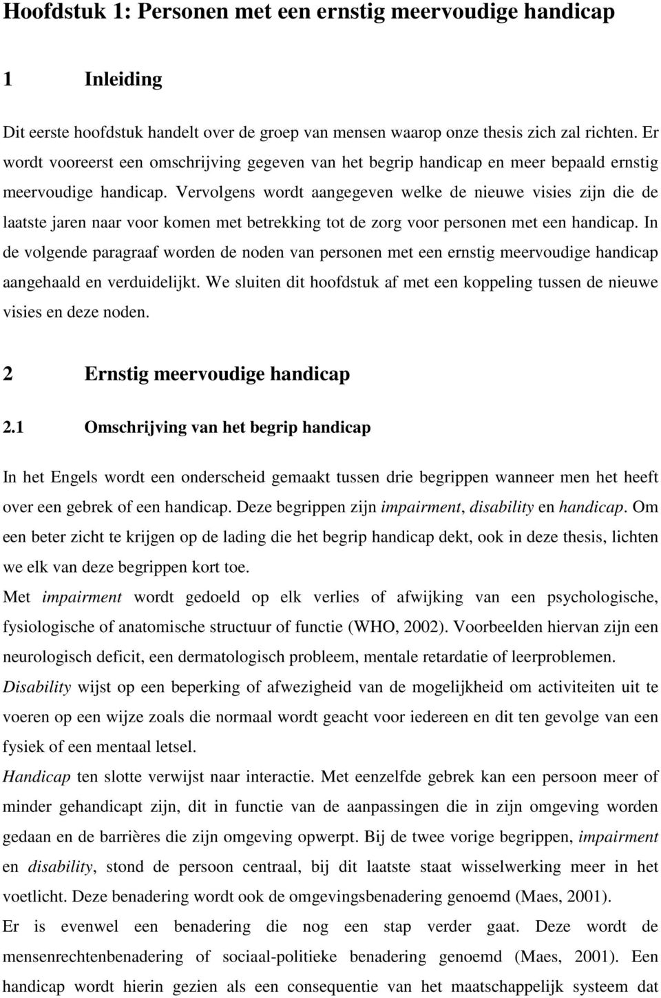 Vervolgens wordt aangegeven welke de nieuwe visies zijn die de laatste jaren naar voor komen met betrekking tot de zorg voor personen met een handicap.