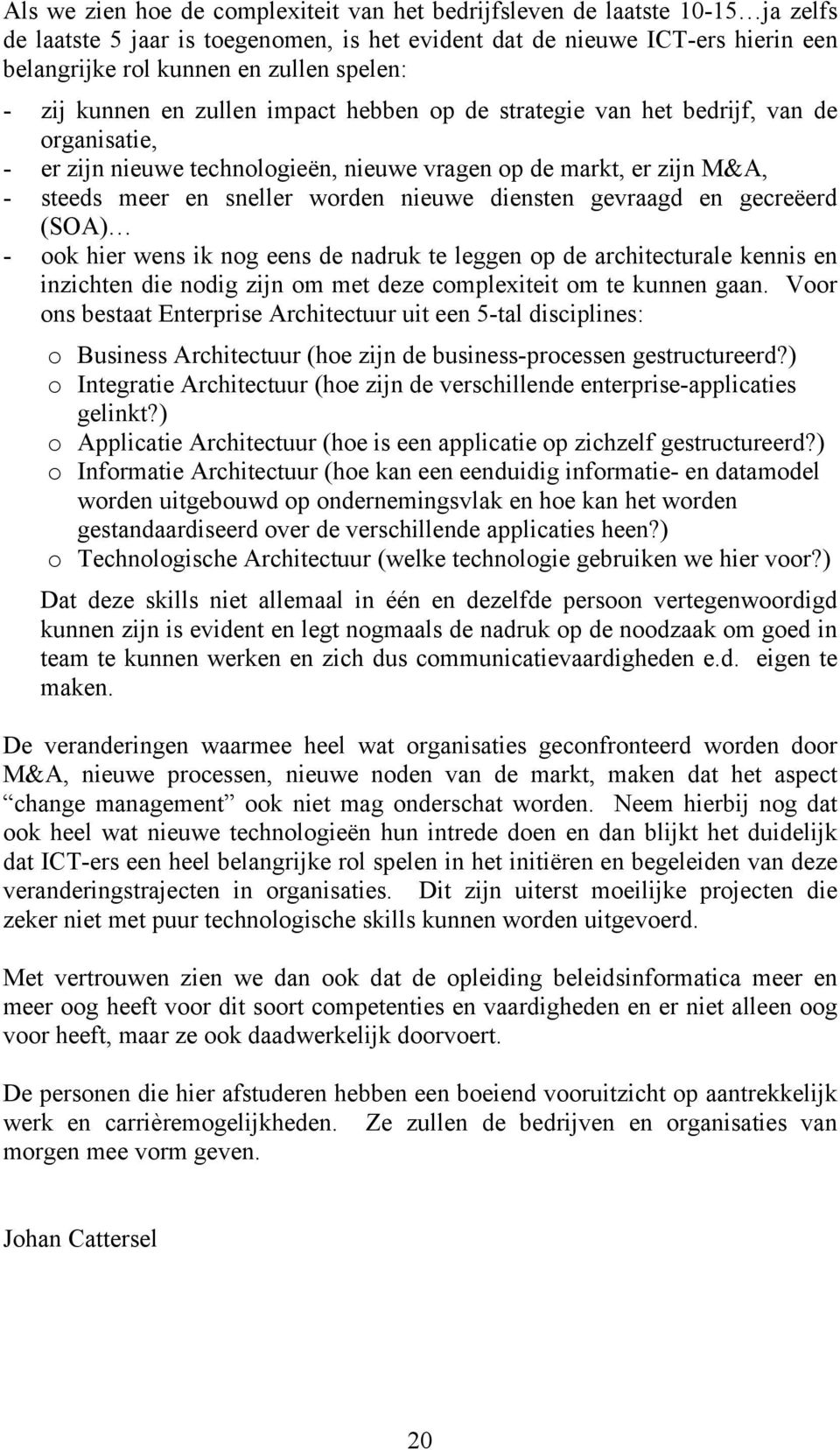 worden nieuwe diensten gevraagd en gecreëerd (SOA) - ook hier wens ik nog eens de nadruk te leggen op de architecturale kennis en inzichten die nodig zijn om met deze complexiteit om te kunnen gaan.