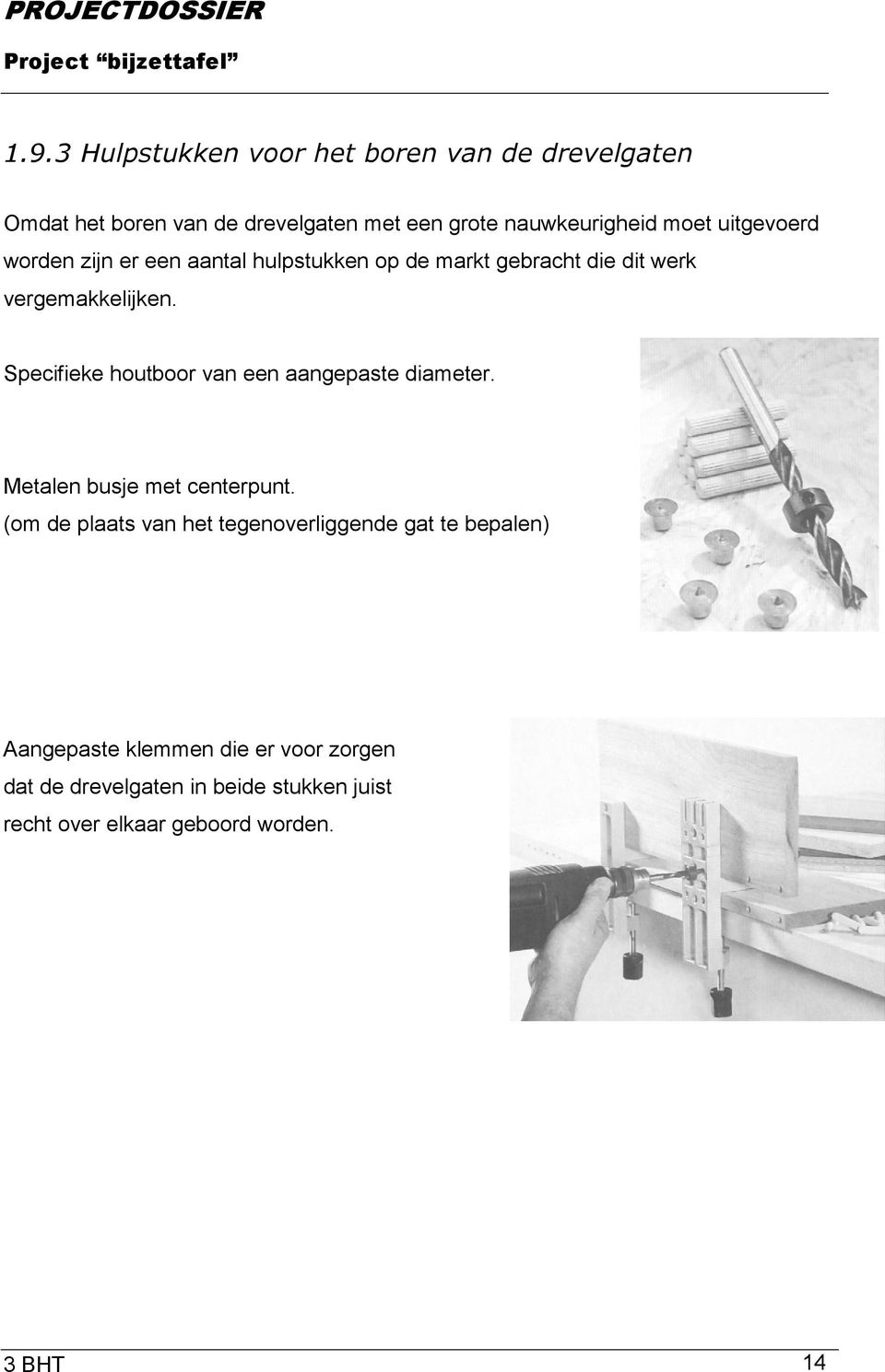 Specifieke houtboor van een aangepaste diameter. Metalen busje met centerpunt.