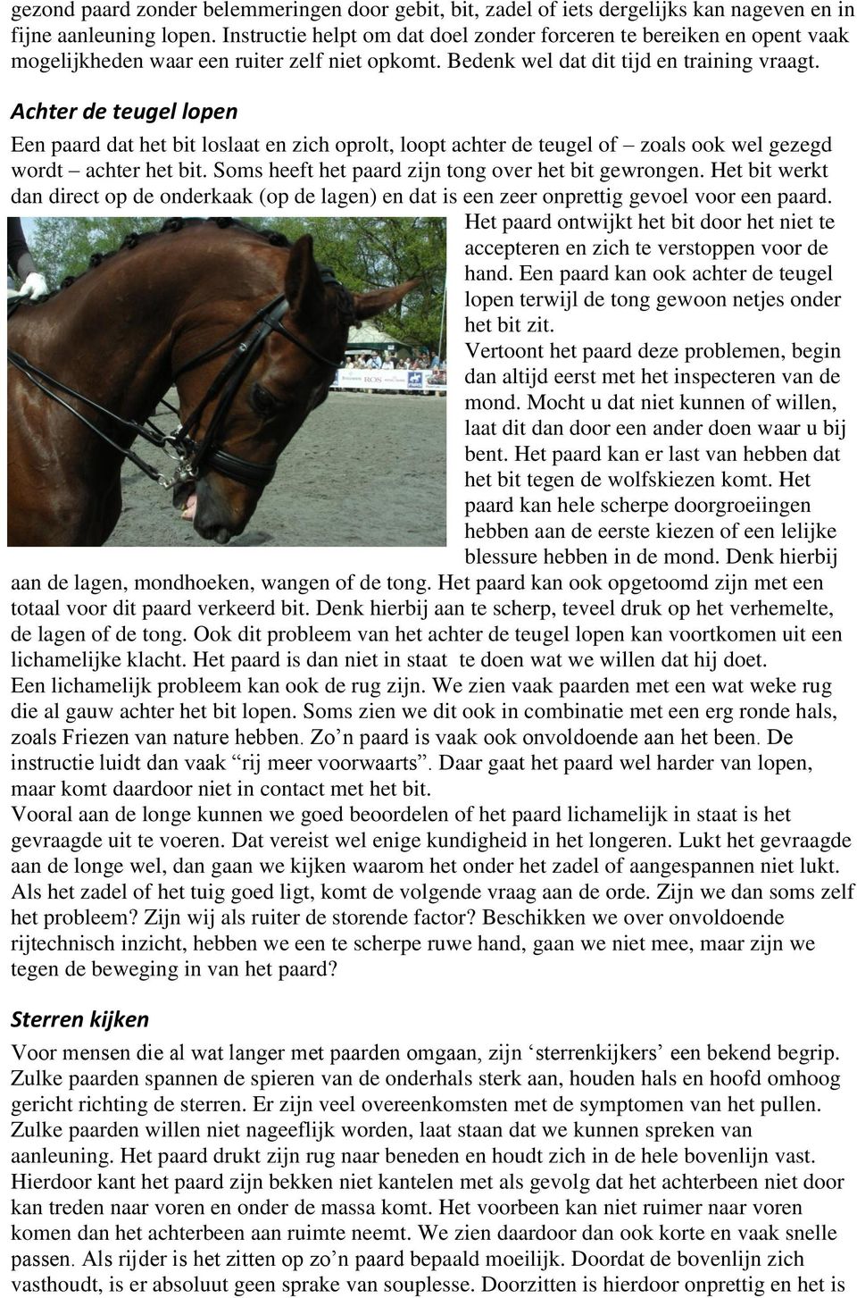 Achter de teugel lopen Een paard dat het bit loslaat en zich oprolt, loopt achter de teugel of zoals ook wel gezegd wordt achter het bit. Soms heeft het paard zijn tong over het bit gewrongen.