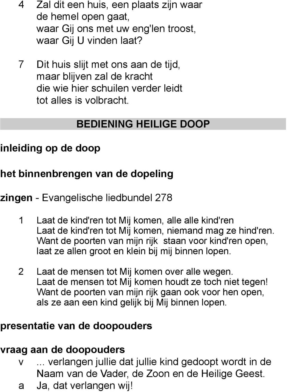 BEDIENING HEILIGE DOOP inleiding op de doop het binnenbrengen van de dopeling zingen - Evangelische liedbundel 278 1 Laat de kind'ren tot Mij komen, alle alle kind'ren Laat de kind'ren tot Mij komen,