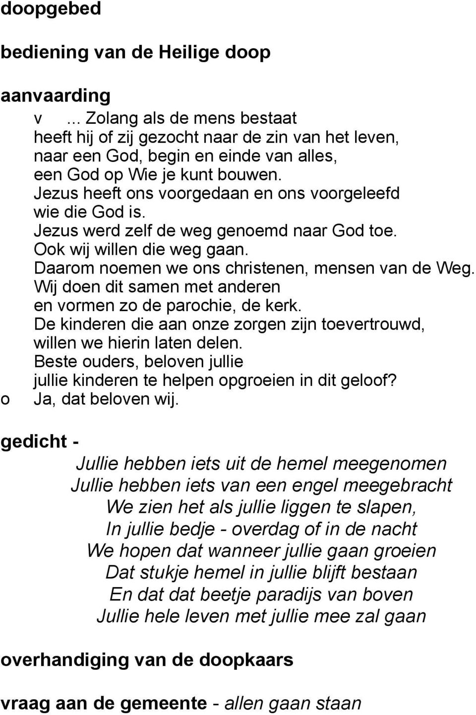 Jezus heeft ons voorgedaan en ons voorgeleefd wie die God is. Jezus werd zelf de weg genoemd naar God toe. Ook wij willen die weg gaan. Daarom noemen we ons christenen, mensen van de Weg.