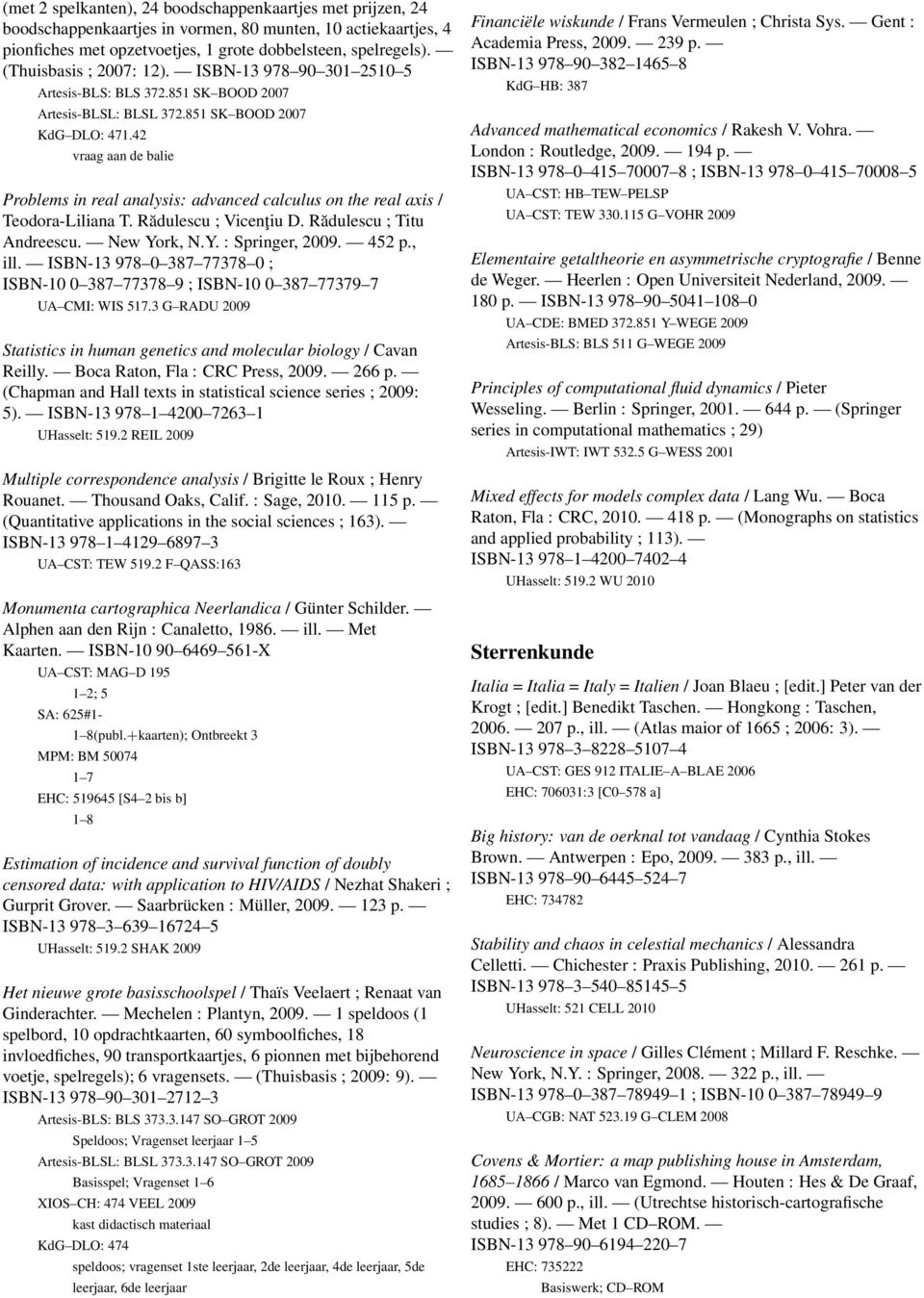 42 vraag aan de balie Problems in real analysis: advanced calculus on the real axis / Teodora-Liliana T. Rădulescu ; Vicenţiu D. Rădulescu ; Titu Andreescu. New York, N.Y. : Springer, 2009. 452 p.