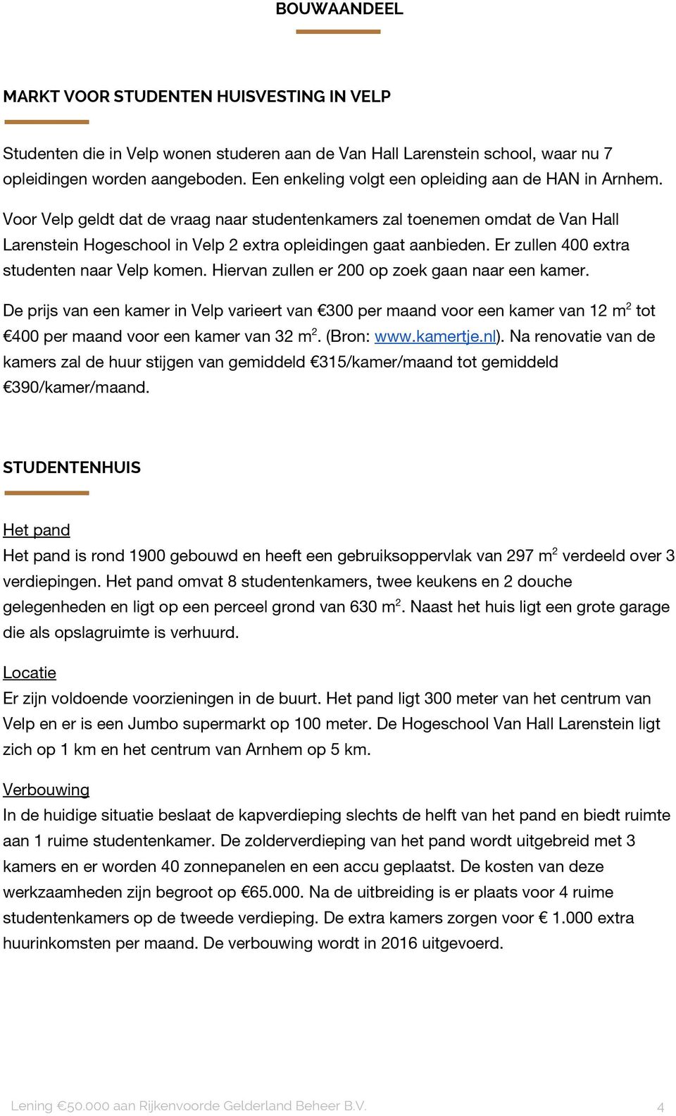 Voor Velp geldt dat de vraag naar studentenkamers zal toenemen omdat de Van Hall Larenstein Hogeschool in Velp 2 extra opleidingen gaat aanbieden. Er zullen 400 extra studenten naar Velp komen.