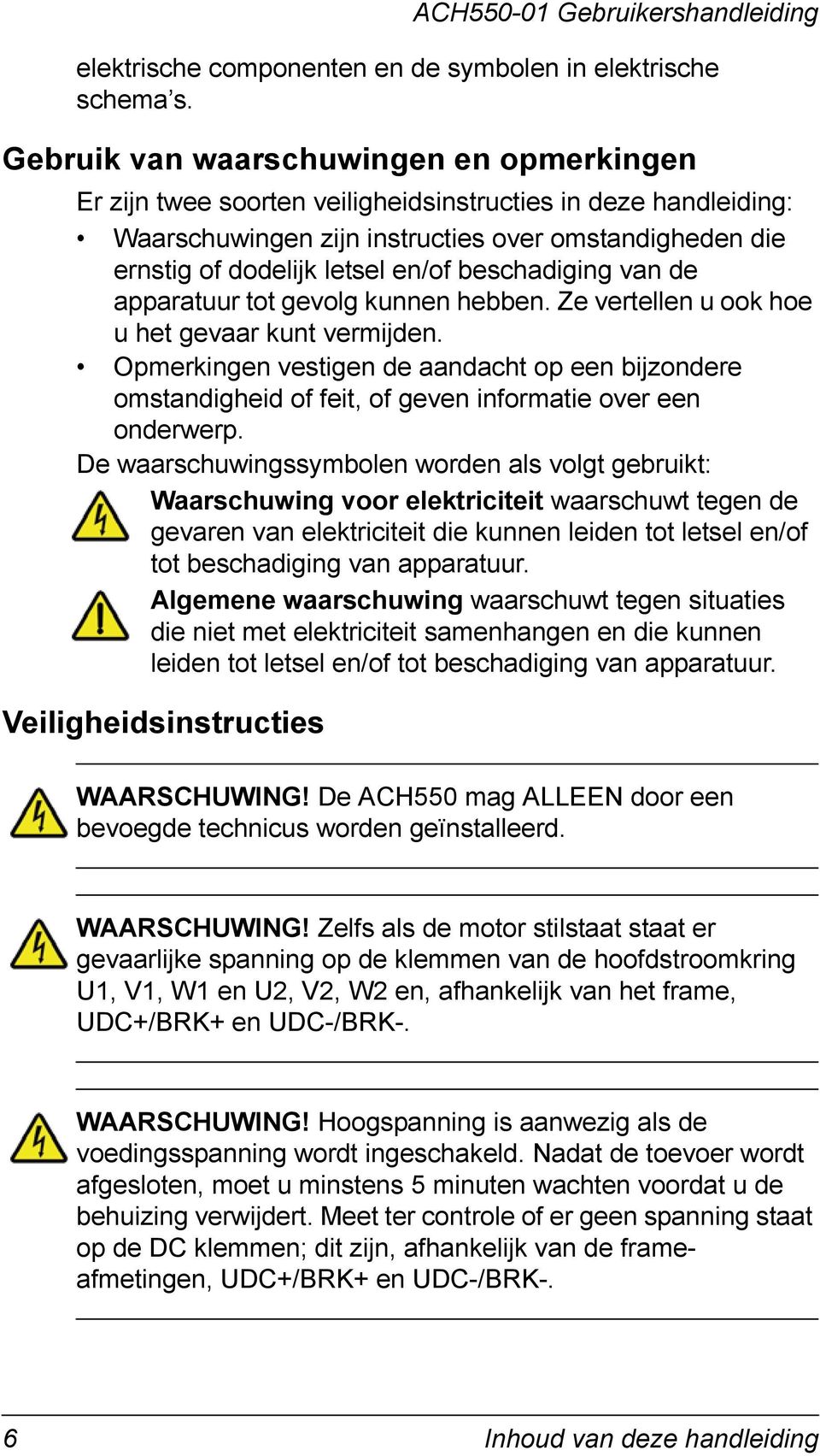 beschadiging van de apparatuur tot gevolg kunnen hebben. Ze vertellen u ook hoe u het gevaar kunt vermijden.