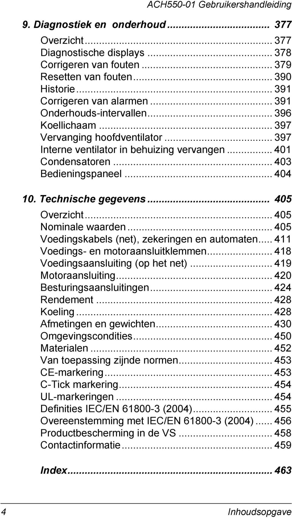 Technische gegevens... 405 Overzicht... 405 Nominale waarden... 405 Voedingskabels (net), zekeringen en automaten... 411 Voedings- en motoraansluitklemmen... 418 Voedingsaansluiting (op het net).