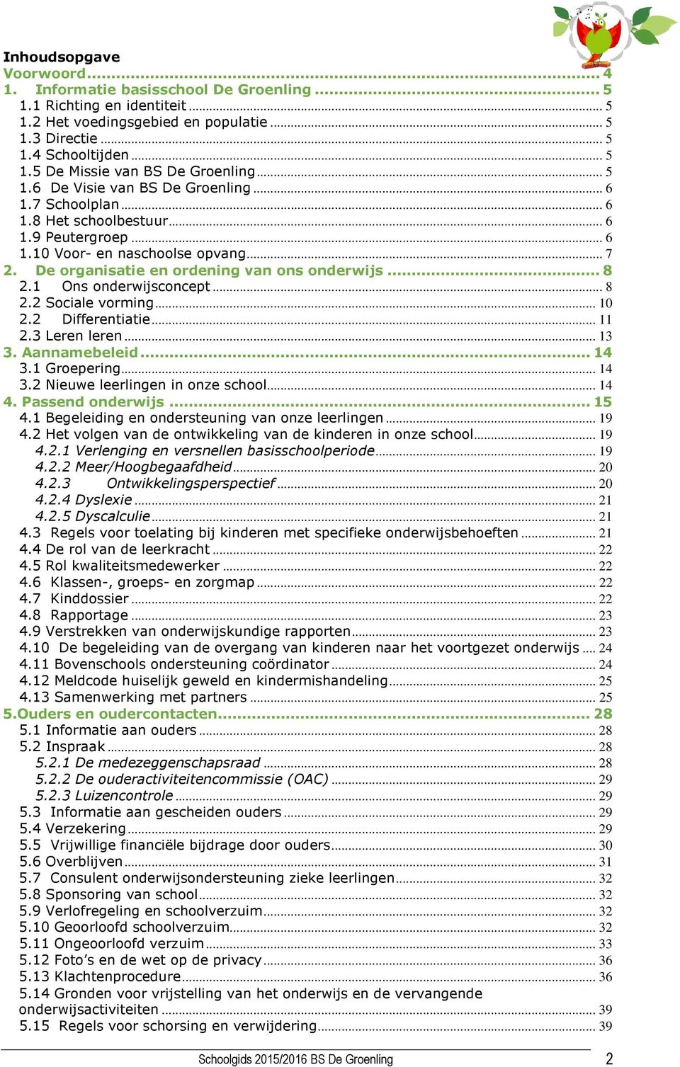 .. 8 2.1 Ons onderwijsconcept... 8 2.2 Sociale vorming... 10 2.2 Differentiatie... 11 2.3 Leren leren... 13 3. Aannamebeleid... 14 3.1 Groepering... 14 3.2 Nieuwe leerlingen in onze school... 14 4.