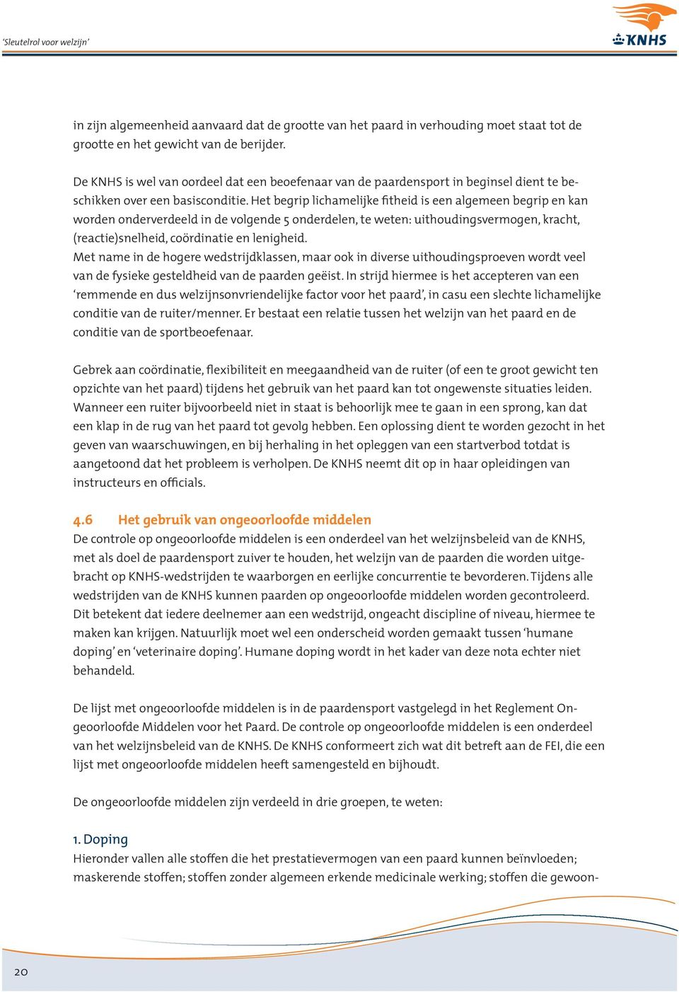 Het begrip lichamelijke fitheid is een algemeen begrip en kan worden onderverdeeld in de volgende 5 onderdelen, te weten: uithoudingsvermogen, kracht, (reactie)snelheid, coördinatie en lenigheid.