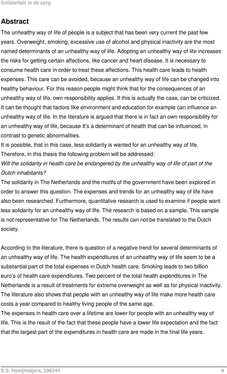 Adopting an unhealthy way of life increases the risks for getting certain affections, like cancer and heart disease. It is necessary to consume health care in order to treat these affections.