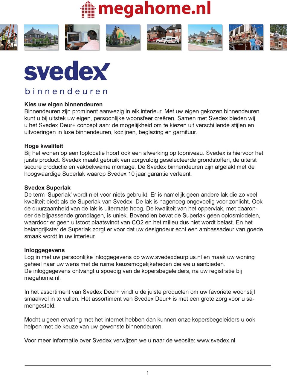 Hoge kwaliteit Bij het wonen op een toplocatie hoort ook een afwerking op topniveau. Svedex is hiervoor het juiste product.