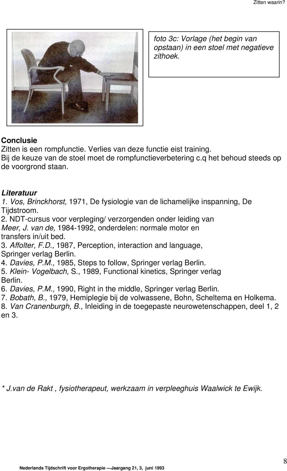 2. NDT-cursus voor verpleging/ verzorgenden onder leiding van Meer, J. van de, 1984-1992, onderdelen: normale motor en transfers in/uit bed. 3. Affolter, F.D., 1987, Perception, interaction and language, Springer verlag Berlin.