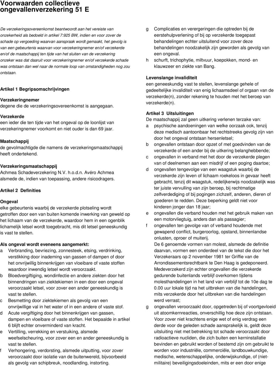 was dat daaruit voor verzekeringnemer en/of verzekerde schade was ontstaan dan wel naar de normale loop van omstandigheden nog zou ontstaan.