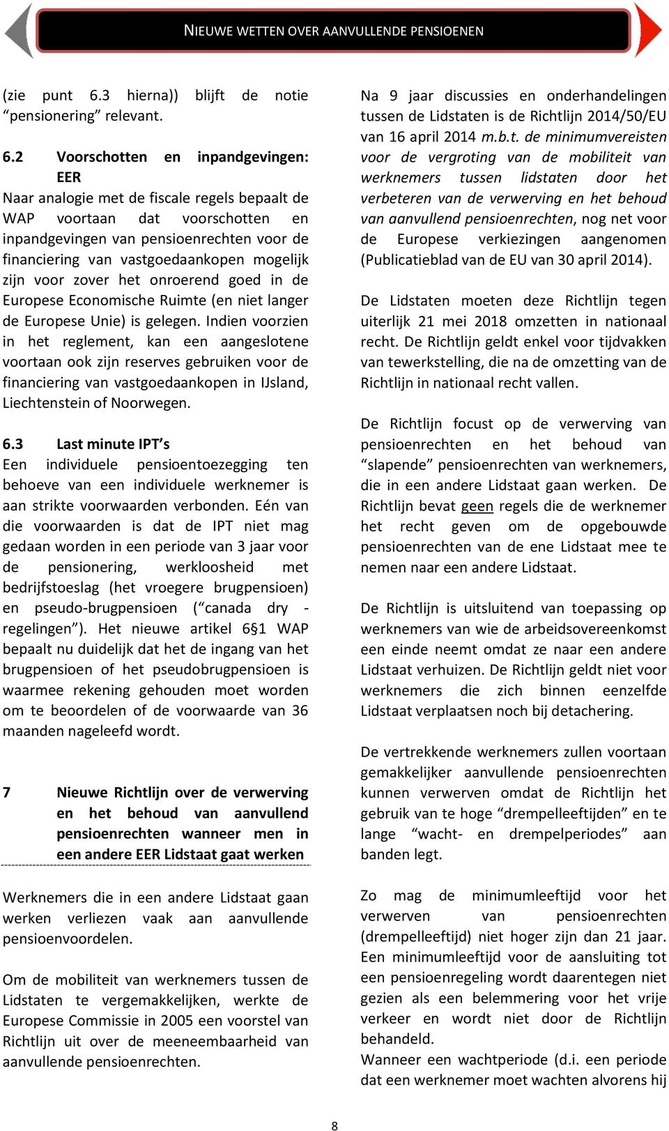 2 Voorschotten en inpandgevingen: EER Naar analogie met de fiscale regels bepaalt de WAP voortaan dat voorschotten en inpandgevingen van pensioenrechten voor de financiering van vastgoedaankopen