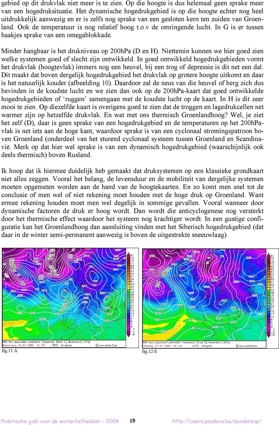 Ook de temperatuur is nog relatief hoog t.o.v de omringende lucht. In G is er tussen haakjes sprake van een omegablokkade. Minder hangbaar is het drukniveau op 200hPa (D en H).