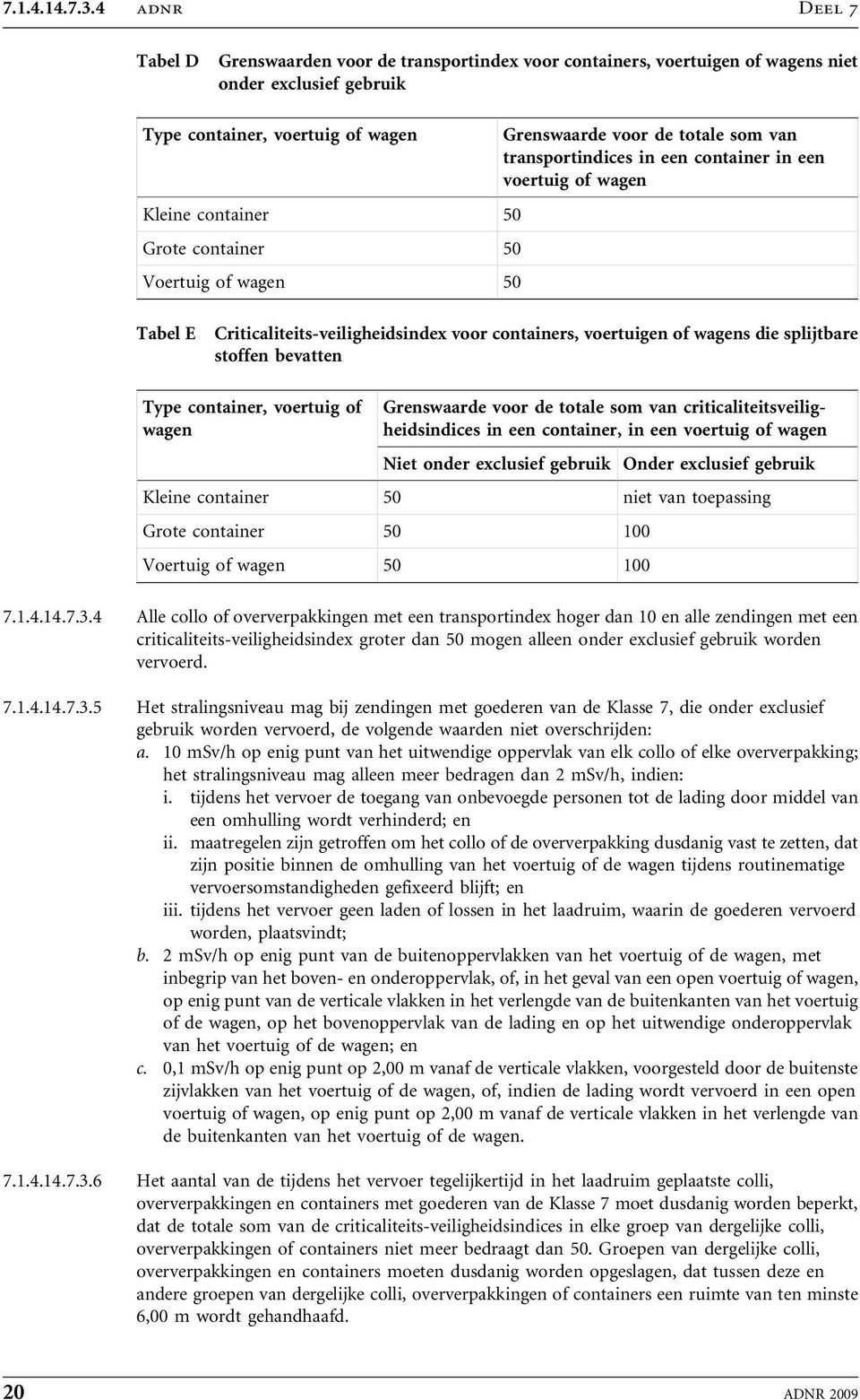 transportindices in een container in een voertuig of wagen Kleine container 50 Grote container 50 Voertuig of wagen 50 Tabel E Criticaliteits-veiligheidsindex voor containers, voertuigen of wagens