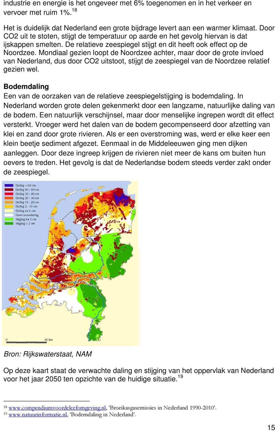 Mondiaal gezien loopt de Noordzee achter, maar door de grote invloed van Nederland, dus door CO2 uitstoot, stijgt de zeespiegel van de Noordzee relatief gezien wel.