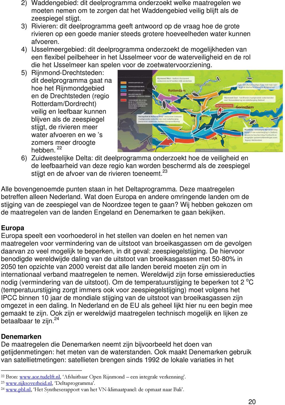 4) IJsselmeergebied: dit deelprogramma onderzoekt de mogelijkheden van een flexibel peilbeheer in het IJsselmeer voor de waterveiligheid en de rol die het IJsselmeer kan spelen voor de