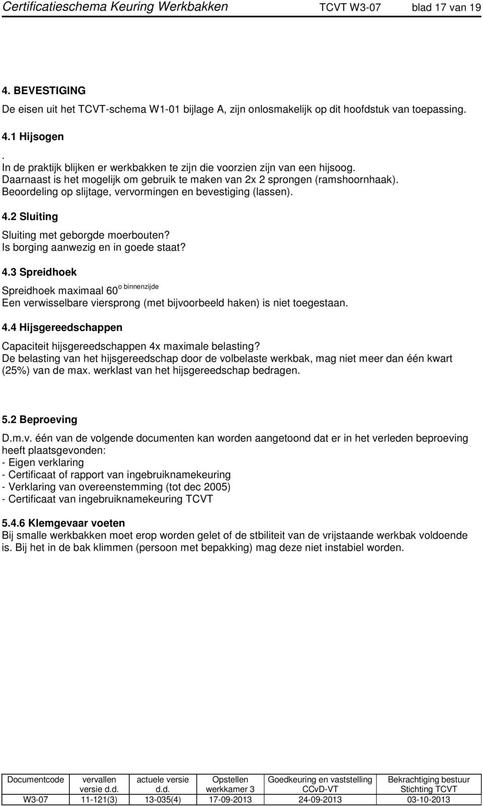 Beoordeling op slijtage, vervormingen en bevestiging (lassen). 4.2 Sluiting Sluiting met geborgde moerbouten? Is borging aanwezig en in goede staat? 4.3 Spreidhoek Spreidhoek maximaal 60 o binnenzijde Een verwisselbare viersprong (met bijvoorbeeld haken) is niet toegestaan.