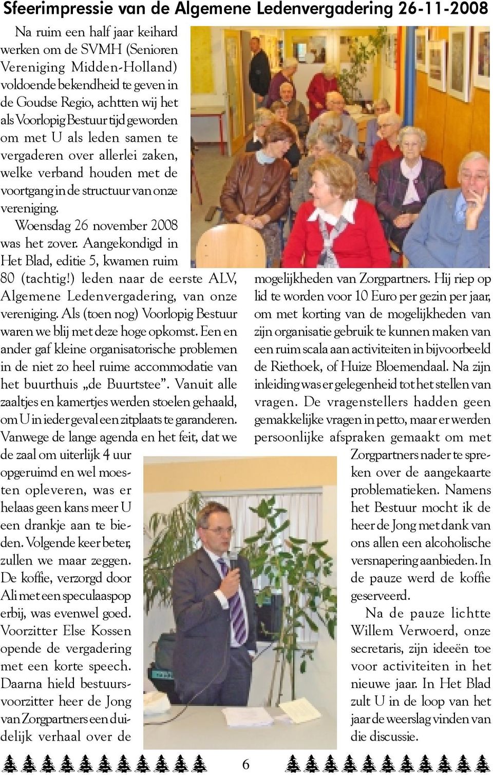 Woensdag 26 november 2008 was het zover. Aangekondigd in Het Blad, editie 5, kwamen ruim 80 (tachtig!) leden naar de eerste ALV, Algemene Ledenvergadering, van onze vereniging.