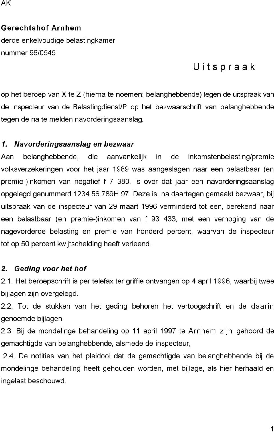 Navorderingsaanslag en bezwaar Aan belanghebbende, die aanvankelijk in de inkomstenbelasting/premie volksverzekeringen voor het jaar 1989 was aangeslagen naar een belastbaar (en premie-)inkomen van