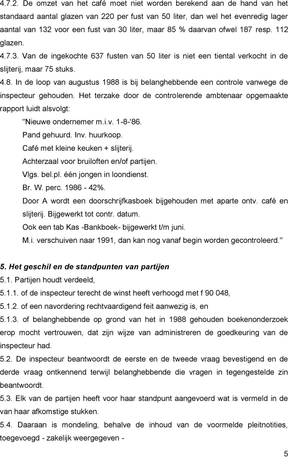 85 % daarvan ofwel 187 resp. 112 glazen. 4.7.3. Van de ingekochte 637 fusten van 50 liter is niet een tiental verkocht in de slijterij, maar 75 stuks. 4.8. In de loop van augustus 1988 is bij belanghebbende een controle vanwege de inspecteur gehouden.