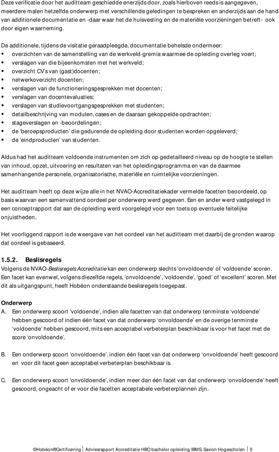 De additionele, tijdens de visitatie geraadpleegde, documentatie behelsde ondermeer: overzichten van de samenstelling van de werkveld-gremia waarmee de opleiding overleg voert; verslagen van die