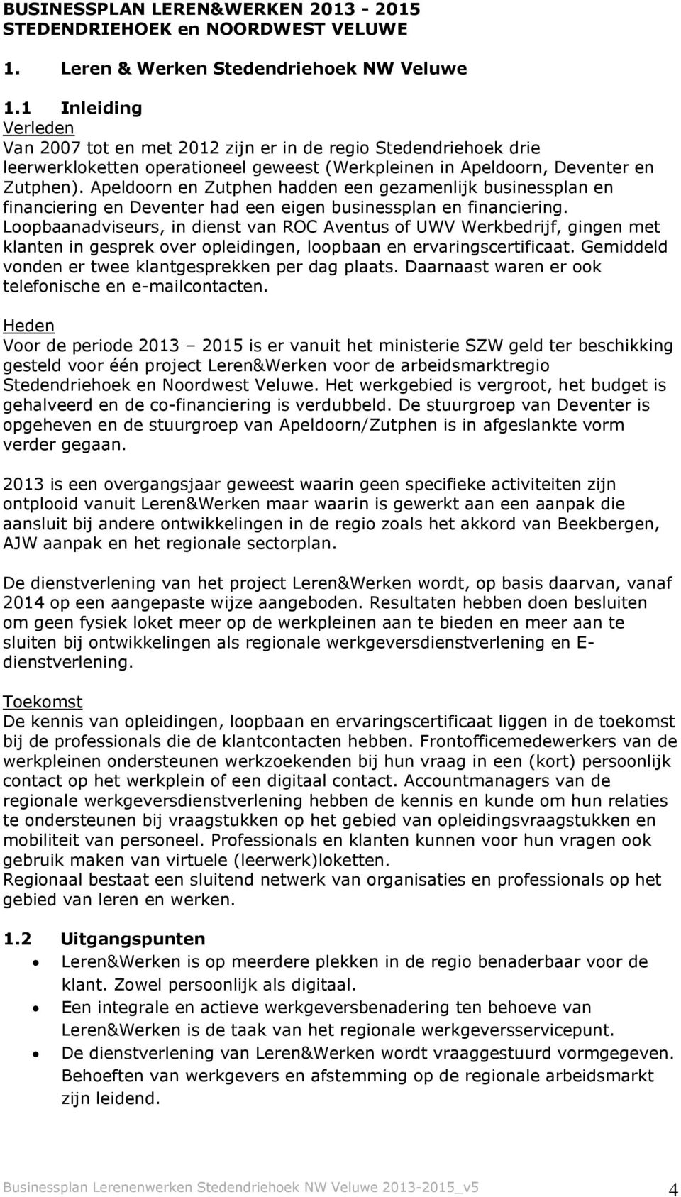 Apeldoorn en Zutphen hadden een gezamenlijk businessplan en financiering en Deventer had een eigen businessplan en financiering.