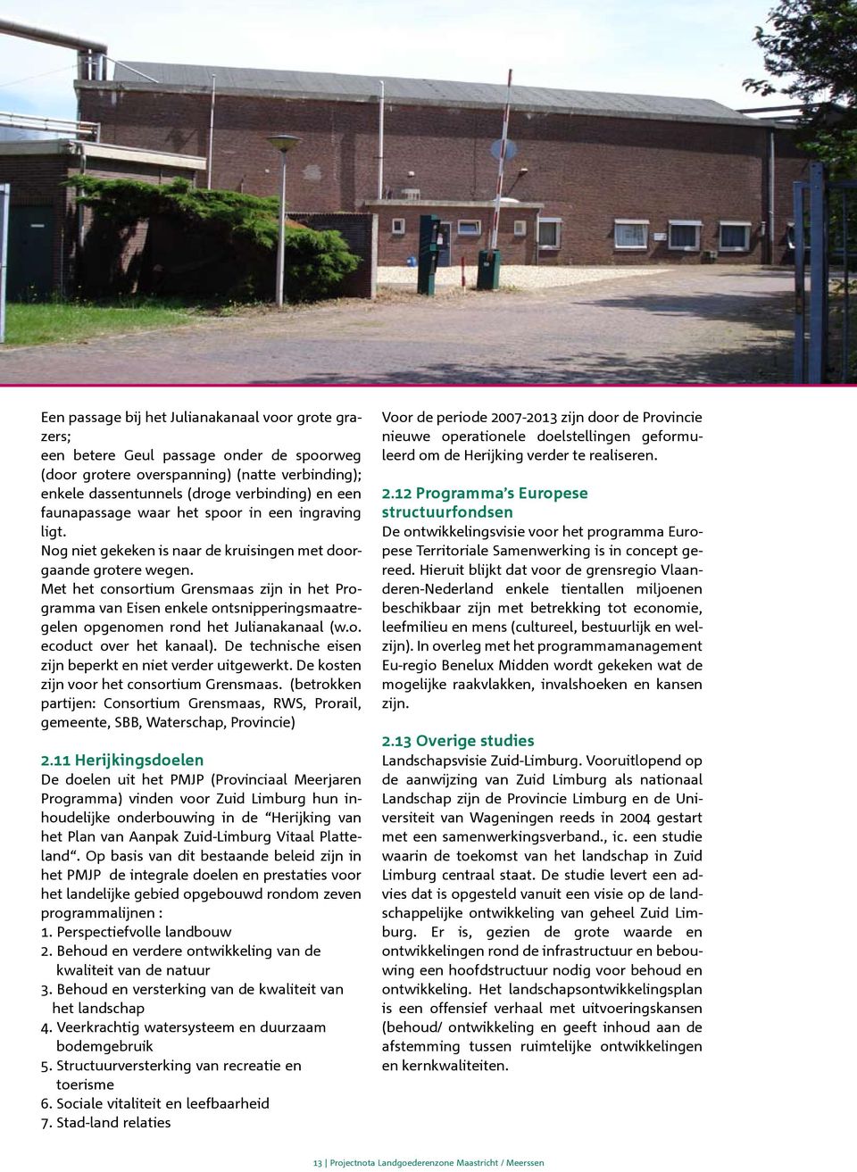 Met het consortium Grensmaas zijn in het Programma van Eisen enkele ontsnipperingsmaatregelen opgenomen rond het Julianakanaal (w.o. ecoduct over het kanaal).