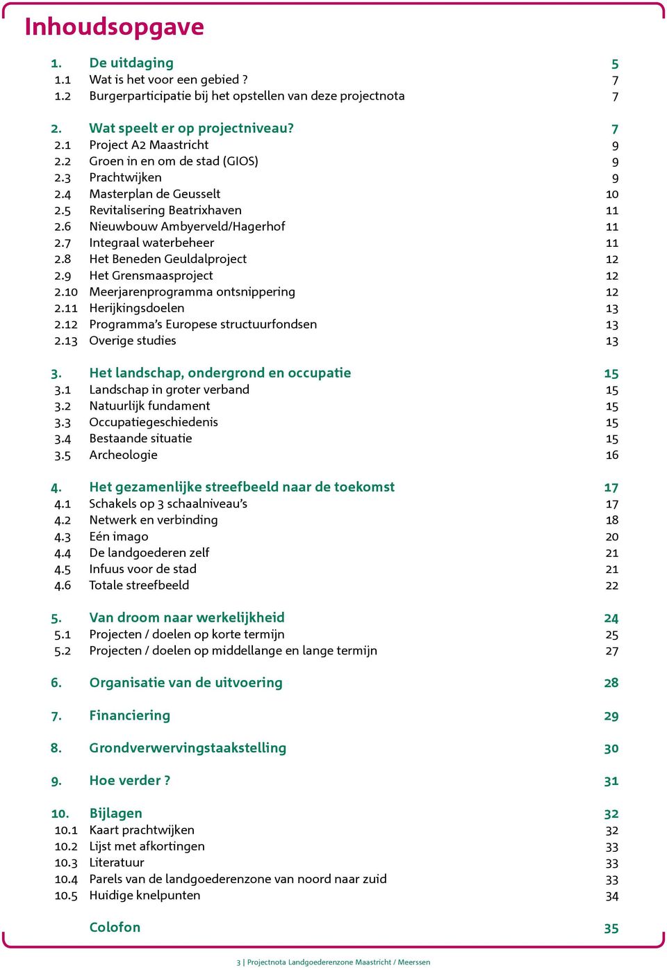 8 Het Beneden Geuldalproject 12 2.9 Het Grensmaasproject 12 2.10 Meerjarenprogramma ontsnippering 12 2.11 Herijkingsdoelen 13 2.12 Programma s Europese structuurfondsen 13 2.13 Overige studies 13 3.