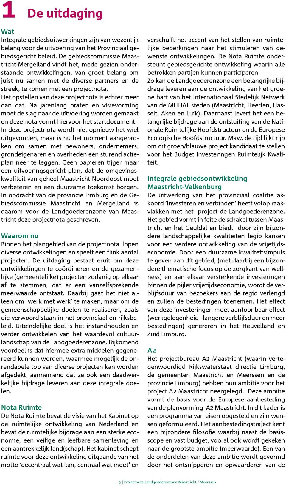 Het opstellen van deze projectnota is echter meer dan dat. Na jarenlang praten en visievorming moet de slag naar de uitvoering worden gemaakt en deze nota vormt hiervoor het startdocument.